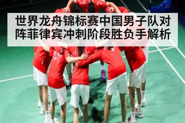 世界龙舟锦标赛中国男子队对阵菲律宾冲刺阶段胜负手解析
